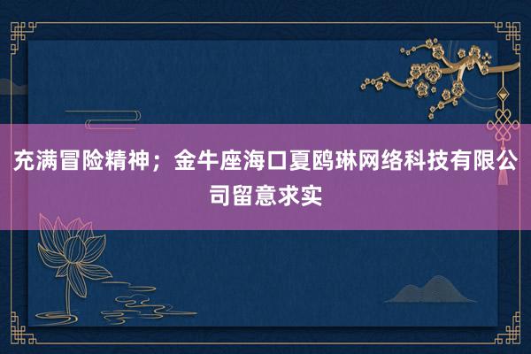 充满冒险精神；金牛座海口夏鸥琳网络科技有限公司留意求实