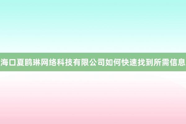 海口夏鸥琳网络科技有限公司如何快速找到所需信息