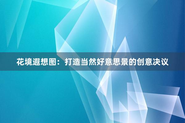 花境遐想图：打造当然好意思景的创意决议