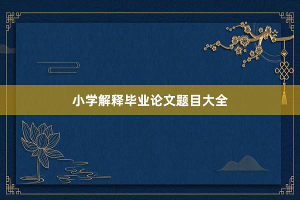 小学解释毕业论文题目大全