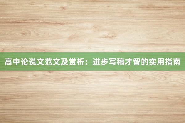 高中论说文范文及赏析：进步写稿才智的实用指南