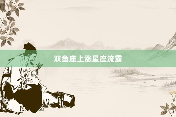 双鱼座上涨星座流露
