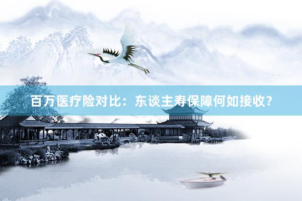 百万医疗险对比：东谈主寿保障何如接收？