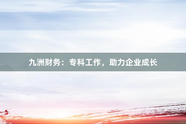 九洲财务:专科工作,助力企业成长