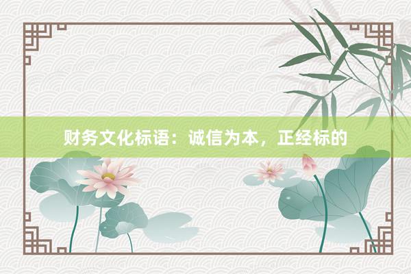 财务文化标语：诚信为本，正经标的